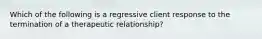 Which of the following is a regressive client response to the termination of a therapeutic relationship?