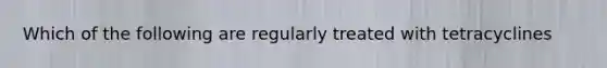 Which of the following are regularly treated with tetracyclines