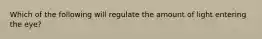 Which of the following will regulate the amount of light entering the eye?