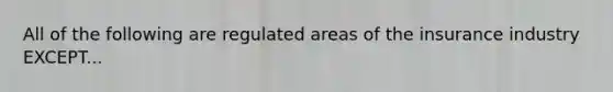 All of the following are regulated areas of the insurance industry EXCEPT...