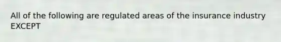 All of the following are regulated areas of the insurance industry EXCEPT