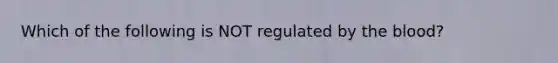 Which of the following is NOT regulated by the blood?