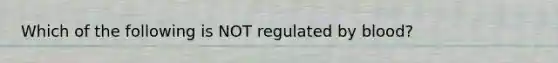 Which of the following is NOT regulated by blood?