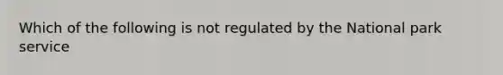 Which of the following is not regulated by the National park service