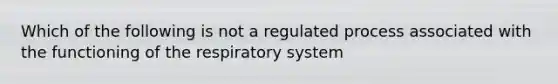 Which of the following is not a regulated process associated with the functioning of the respiratory system