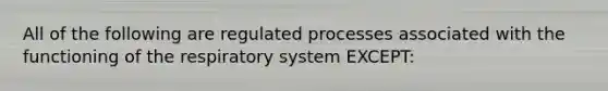 All of the following are regulated processes associated with the functioning of the respiratory system EXCEPT: