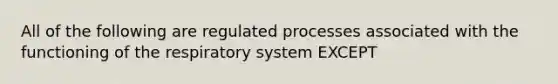 All of the following are regulated processes associated with the functioning of the respiratory system EXCEPT