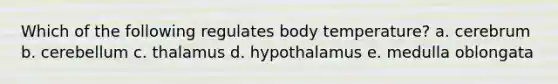 Which of the following regulates body temperature? a. cerebrum b. cerebellum c. thalamus d. hypothalamus e. medulla oblongata