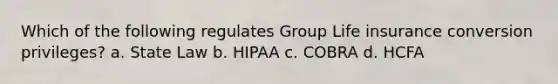 Which of the following regulates Group Life insurance conversion privileges? a. State Law b. HIPAA c. COBRA d. HCFA