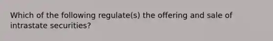 Which of the following regulate(s) the offering and sale of intrastate securities?