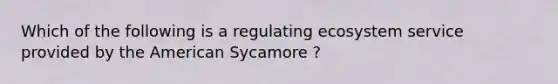 Which of the following is a regulating ecosystem service provided by the American Sycamore ?