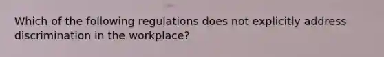 Which of the following regulations does not explicitly address discrimination in the workplace?