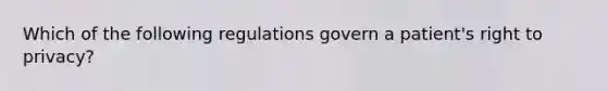 Which of the following regulations govern a patient's right to privacy?