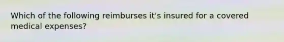 Which of the following reimburses it's insured for a covered medical expenses?