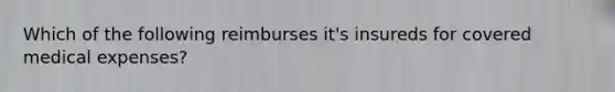 Which of the following reimburses it's insureds for covered medical expenses?
