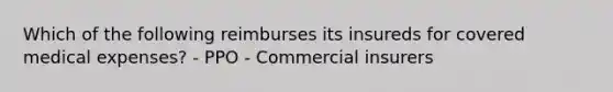 Which of the following reimburses its insureds for covered medical expenses? - PPO - Commercial insurers