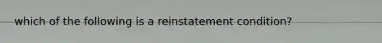 which of the following is a reinstatement condition?