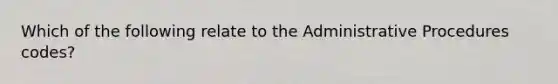 Which of the following relate to the Administrative Procedures codes?