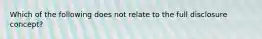 Which of the following does not relate to the full disclosure concept?