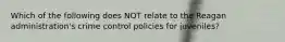 Which of the following does NOT relate to the Reagan administration's crime control policies for juveniles?