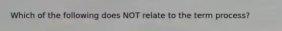 Which of the following does NOT relate to the term process?