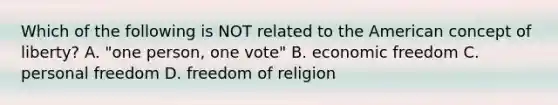 Which of the following is NOT related to the American concept of liberty? A. "one person, one vote" B. economic freedom C. personal freedom D. freedom of religion