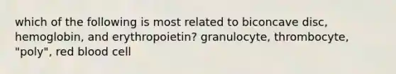 which of the following is most related to biconcave disc, hemoglobin, and erythropoietin? granulocyte, thrombocyte, "poly", red blood cell