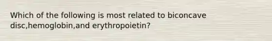 Which of the following is most related to biconcave disc,hemoglobin,and erythropoietin?