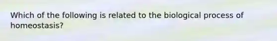 Which of the following is related to the biological process of homeostasis?