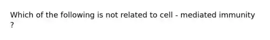 Which of the following is not related to cell - mediated immunity ?