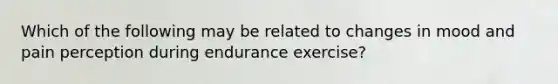 Which of the following may be related to changes in mood and pain perception during endurance exercise?