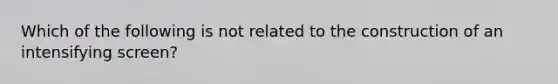 Which of the following is not related to the construction of an intensifying screen?