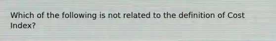 Which of the following is not related to the definition of Cost Index?