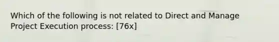 Which of the following is not related to Direct and Manage Project Execution process: [76x]