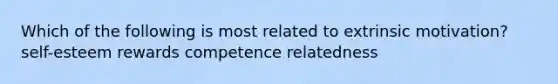 Which of the following is most related to extrinsic motivation? self-esteem rewards competence relatedness