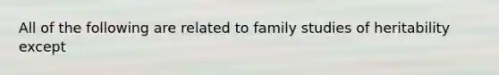 All of the following are related to family studies of heritability except