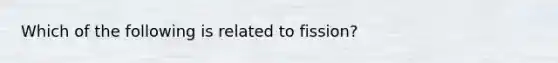 Which of the following is related to fission?