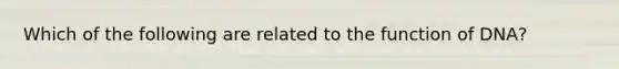 Which of the following are related to the function of DNA?