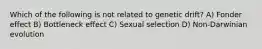 Which of the following is not related to genetic drift? A) Fonder effect B) Bottleneck effect C) Sexual selection D) Non-Darwinian evolution