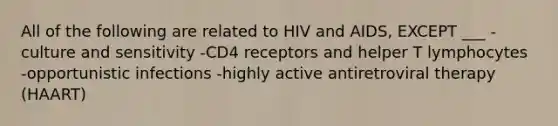 All of the following are related to HIV and AIDS, EXCEPT ___ -culture and sensitivity -CD4 receptors and helper T lymphocytes -opportunistic infections -highly active antiretroviral therapy (HAART)