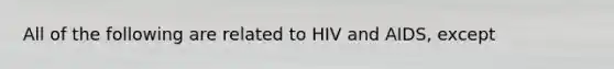 All of the following are related to HIV and AIDS, except