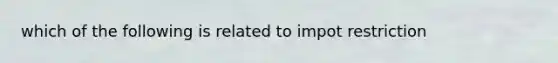 which of the following is related to impot restriction