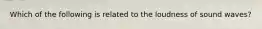 Which of the following is related to the loudness of sound waves?