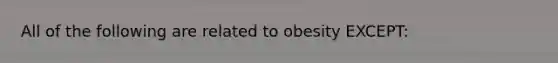 All of the following are related to obesity EXCEPT: