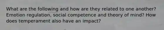 What are the following and how are they related to one another? Emotion regulation, social competence and theory of mind? How does temperament also have an impact?