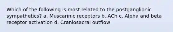 Which of the following is most related to the postganglionic sympathetics? a. Muscarinic receptors b. ACh c. Alpha and beta receptor activation d. Craniosacral outflow