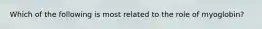 Which of the following is most related to the role of myoglobin?