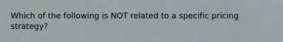 Which of the following is NOT related to a specific pricing​ strategy?