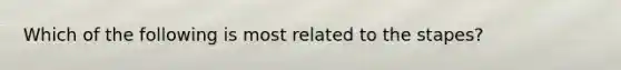 Which of the following is most related to the stapes?