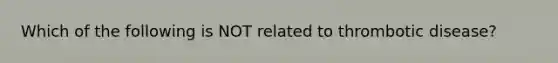 Which of the following is NOT related to thrombotic disease?